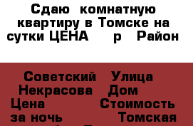 Сдаю 1комнатную квартиру в Томске на сутки ЦЕНА 1000р › Район ­ Советский › Улица ­ Некрасова › Дом ­ 6 › Цена ­ 1 000 › Стоимость за ночь ­ 1 000 - Томская обл., Томск г. Недвижимость » Квартиры аренда посуточно   . Томская обл.